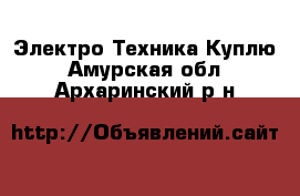 Электро-Техника Куплю. Амурская обл.,Архаринский р-н